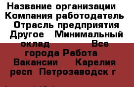 Pr › Название организации ­ Компания-работодатель › Отрасль предприятия ­ Другое › Минимальный оклад ­ 16 000 - Все города Работа » Вакансии   . Карелия респ.,Петрозаводск г.